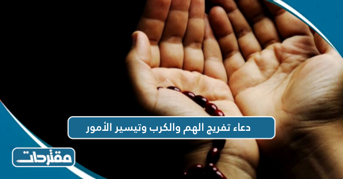 دعاء تفريج الهم والكرب وتيسير الأمور - موقع مقترحات